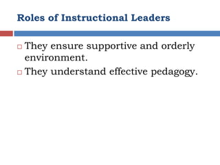 Roles of Instructional Leaders

 They ensure supportive and orderly
  environment.
 They understand effective pedagogy.
 