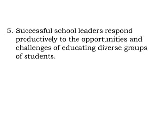 5. Successful school leaders respond
   productively to the opportunities and
   challenges of educating diverse groups
   of students.
 