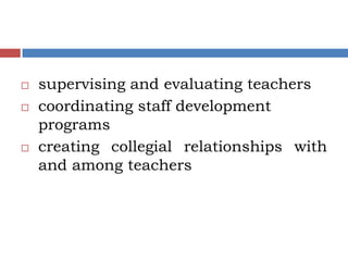    supervising and evaluating teachers
   coordinating staff development
    programs
   creating collegial relationships with
    and among teachers
 