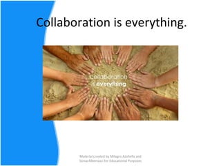 Collaboration is everything. Material created by Milagro Azofeifa and Sonia Albertazzi for Educational Purposes 