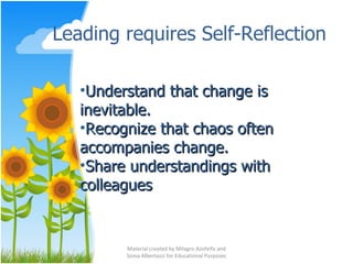 Leading requires Self-Reflection Material created by Milagro Azofeifa and Sonia Albertazzi for Educational Purposes Understand that change is inevitable.  Recognize that chaos often accompanies change.  Share understandings with colleagues 