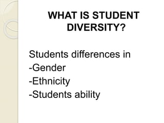 WHAT IS STUDENT
DIVERSITY?
Students differences in
-Gender
-Ethnicity
-Students ability
 