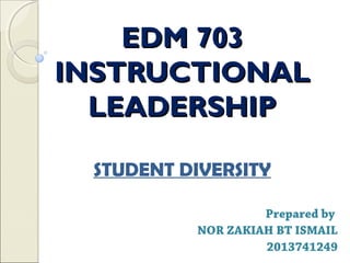 EDM 703EDM 703
INSTRUCTIONALINSTRUCTIONAL
LEADERSHIPLEADERSHIP
Prepared by
NOR ZAKIAH BT ISMAIL
2013741249
STUDENT DIVERSITY
 