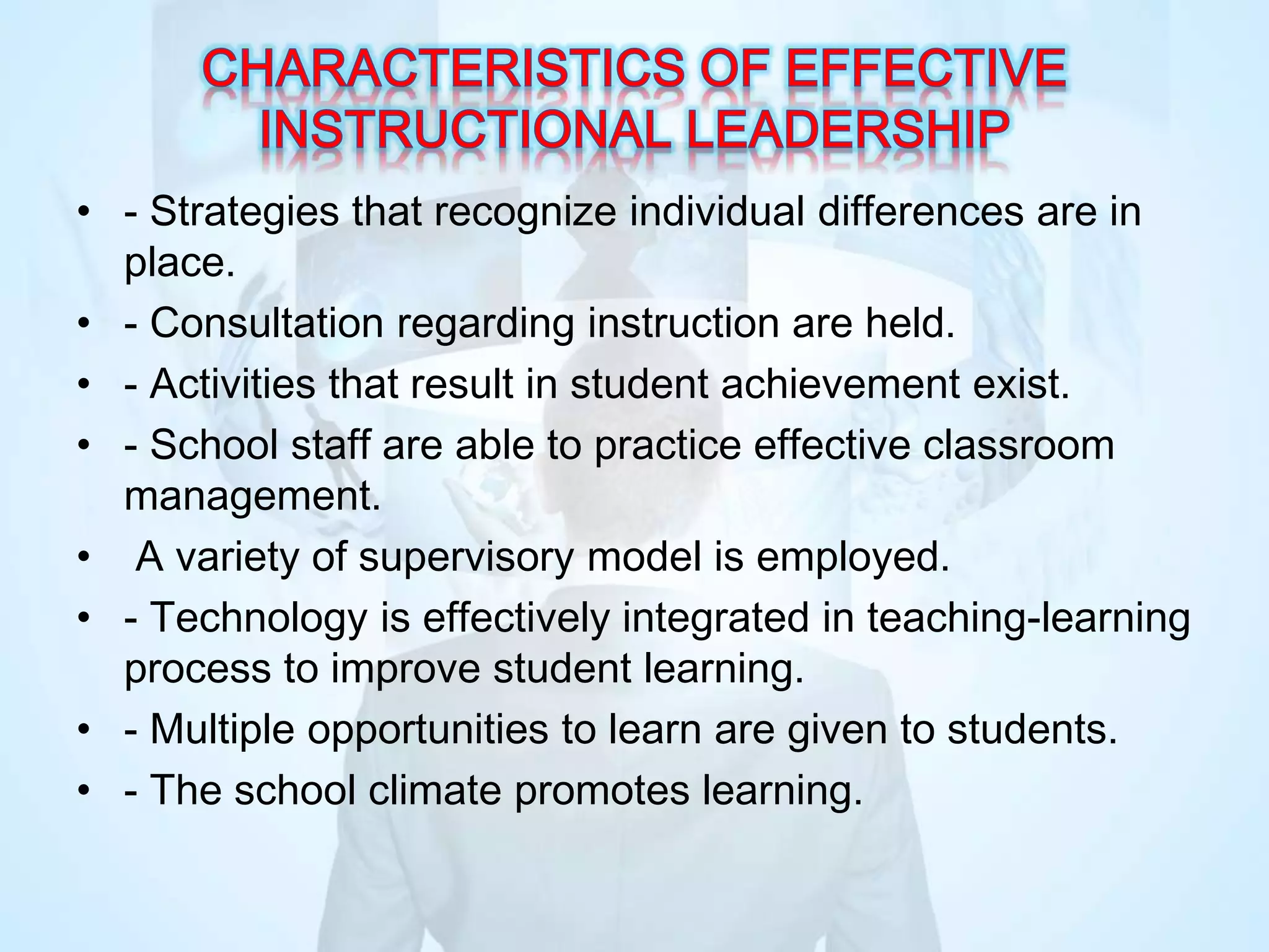 • - Strategies that recognize individual differences are in
place.
• - Consultation regarding instruction are held.
• - Activities that result in student achievement exist.
• - School staff are able to practice effective classroom
management.
• A variety of supervisory model is employed.
• - Technology is effectively integrated in teaching-learning
process to improve student learning.
• - Multiple opportunities to learn are given to students.
• - The school climate promotes learning.
 