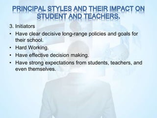 3. Initiators
• Have clear decisive long-range policies and goals for
their school.
• Hard Working.
• Have effective decision making.
• Have strong expectations from students, teachers, and
even themselves.
 