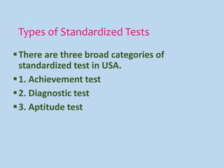 Types of Standardized Tests
There are three broad categories of
standardized test in USA.
1. Achievement test
2. Diagnostic test
3. Aptitude test
 