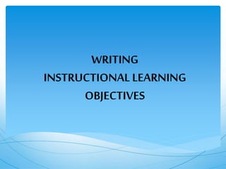 WRITING
INSTRUCTIONAL LEARNING
OBJECTIVES
 