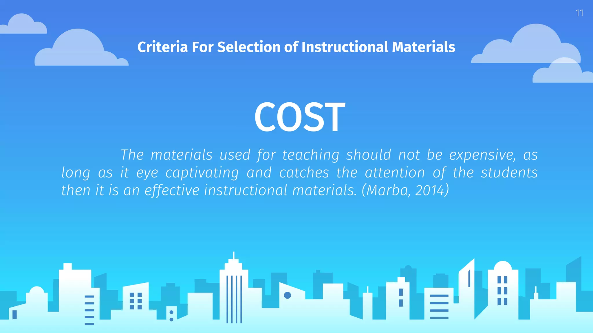 COST
The materials used for teaching should not be expensive, as
long as it eye captivating and catches the attention of the students
then it is an effective instructional materials. (Marba, 2014)
Criteria For Selection of Instructional Materials
11
 