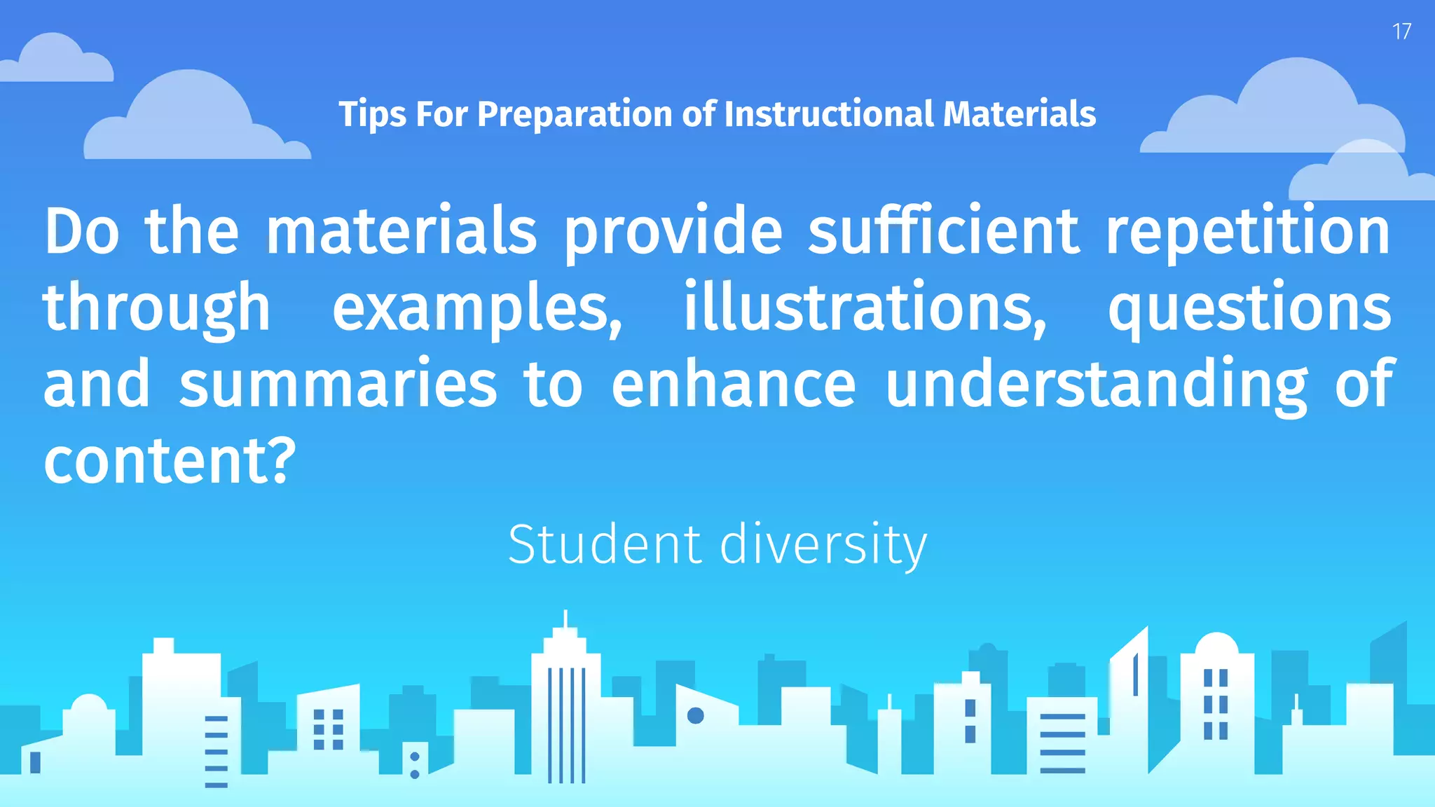 Do the materials provide sufficient repetition
through examples, illustrations, questions
and summaries to enhance understanding of
content?
Student diversity
Tips For Preparation of Instructional Materials
17
 