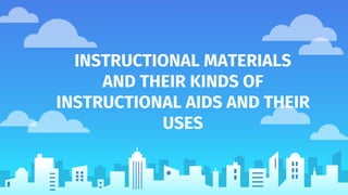 INSTRUCTIONAL MATERIALS
AND THEIR KINDS OF
INSTRUCTIONAL AIDS AND THEIR
USES
 