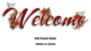 Md Fazlul Kabir
MMEd-15 (2018)
 