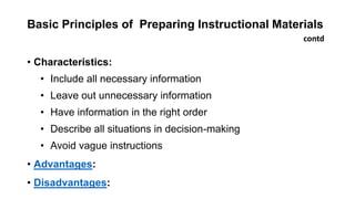 Basic Principles of Preparing Instructional Materials
• Characteristics:
• Include all necessary information
• Leave out unnecessary information
• Have information in the right order
• Describe all situations in decision-making
• Avoid vague instructions
• Advantages:
• Disadvantages:
contd
 