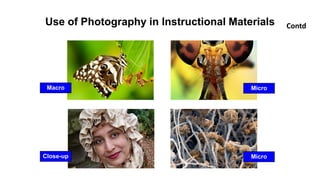 Use of Photography in Instructional Materials Contd
Macro Micro
Close-up Micro
 
