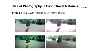 Use of Photography in Instructional Materials Contd
Photo Editing – (with different layers, colors, filters)
 