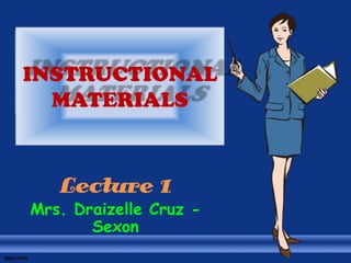 INSTRUCTIONAL
MATERIALS
Lecture 1
Mrs. Draizelle Cruz -
Sexon
 