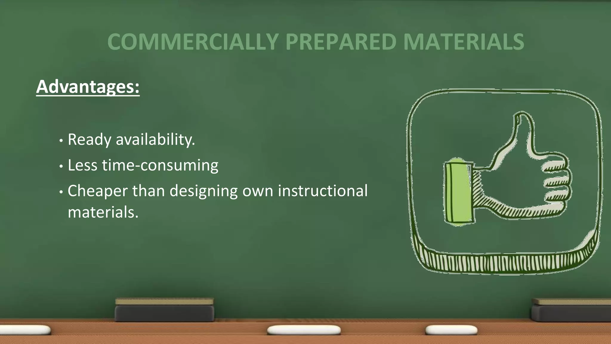 COMMERCIALLY PREPARED MATERIALS
Advantages:
• Ready availability.
• Less time-consuming
• Cheaper than designing own instructional
materials.
 
