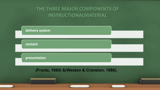 THE THREE MAJOR COMPONENTS OF
INSTRUCTIONALMATERIAL
delivery system
content
presentation
(Frantz, 1980) &(Weston & Cranston, 1986),
 