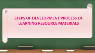 STEPS OF DEVELOPMENT PROCESS OF
LEARNING RESOURCE MATERIALS
 
