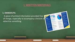 I. WRITTEN MATERIALS
1. HANDOUTS:
A piece of printed information provided free
of charge, especially to accompany a lecture or
advertise something
 
