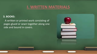 3. BOOKS:
A written or printed work consisting of
pages glued or sewn together along one
side and bound in covers.
I. WRITTEN MATERIALS
 