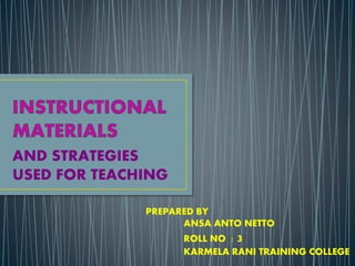 AND STRATEGIES
USED FOR TEACHING
PREPARED BY
ANSA ANTO NETTO
ROLL NO : 3
KARMELA RANI TRAINING COLLEGE
 