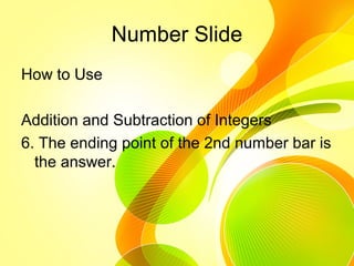 Number Slide
How to Use
Addition and Subtraction of Integers
6. The ending point of the 2nd number bar is
the answer.
 