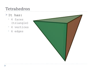 Tetrahedron
 It has:
• 4 faces
(triangle)
• 4 vertices
• 6 edges
 