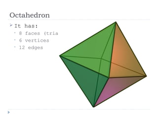 Octahedron
 It has:
• 8 faces (triangles)
• 6 vertices
• 12 edges
 