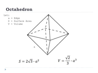 Octahedron
Let:
a = Edge
S = Surface Area
V = Volume
a
 
