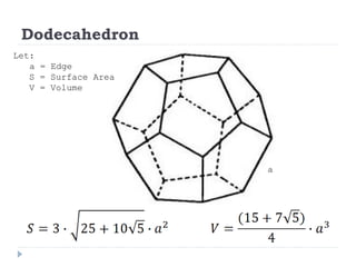 Dodecahedron
Let:
a = Edge
S = Surface Area
V = Volume
a
 