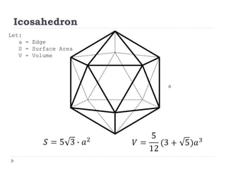 Icosahedron
Let:
a = Edge
S = Surface Area
V = Volume
a
 