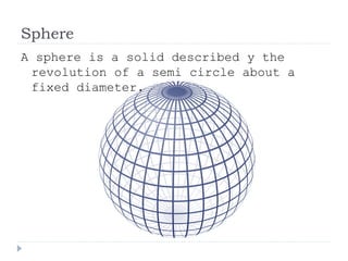 Sphere
A sphere is a solid described y the
revolution of a semi circle about a
fixed diameter.
 