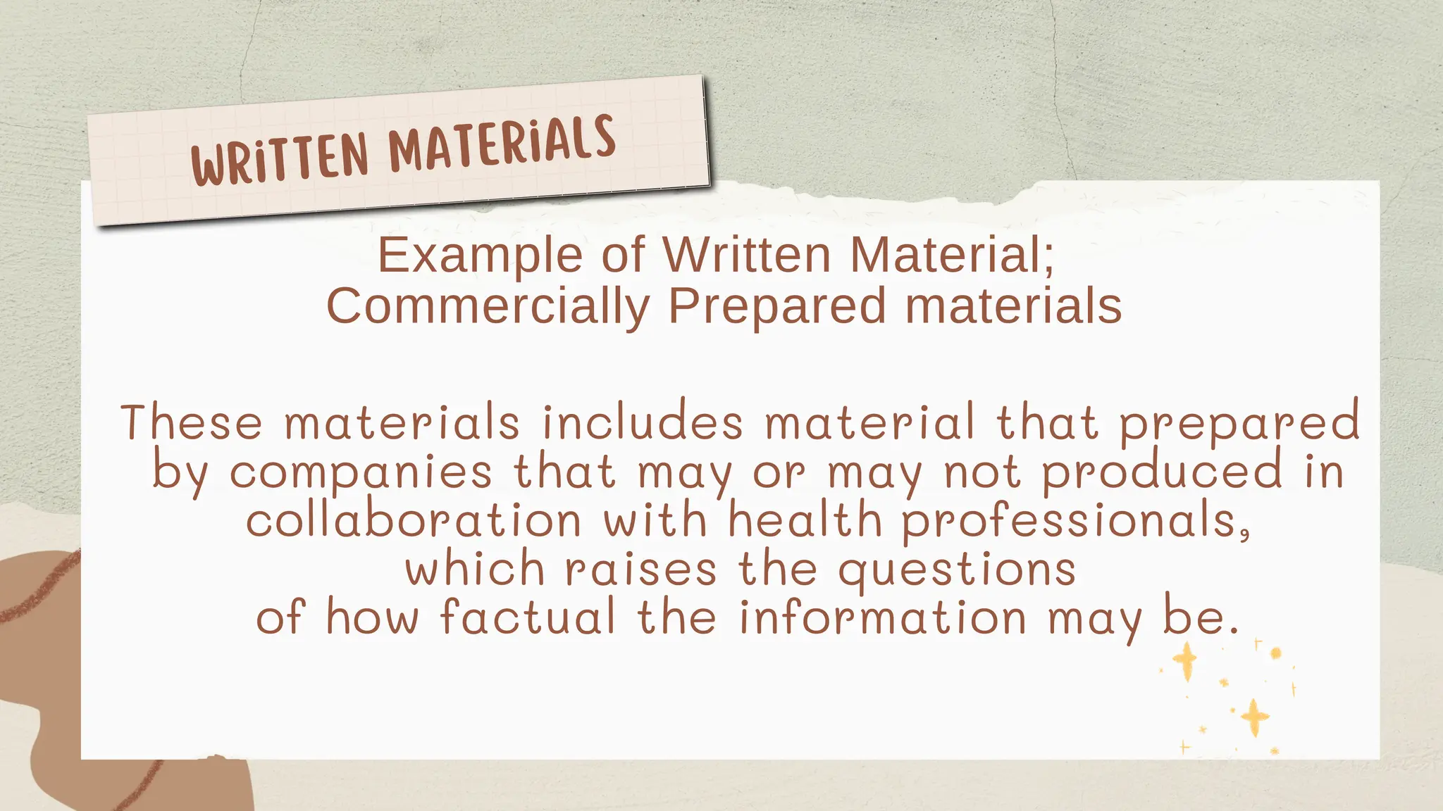 Written Materials
Example of Written Material;
Commercially Prepared materials
These materials includes material that prepared
by companies that may or may not produced in
collaboration with health professionals,
which raises the questions
of how factual the information may be.
 