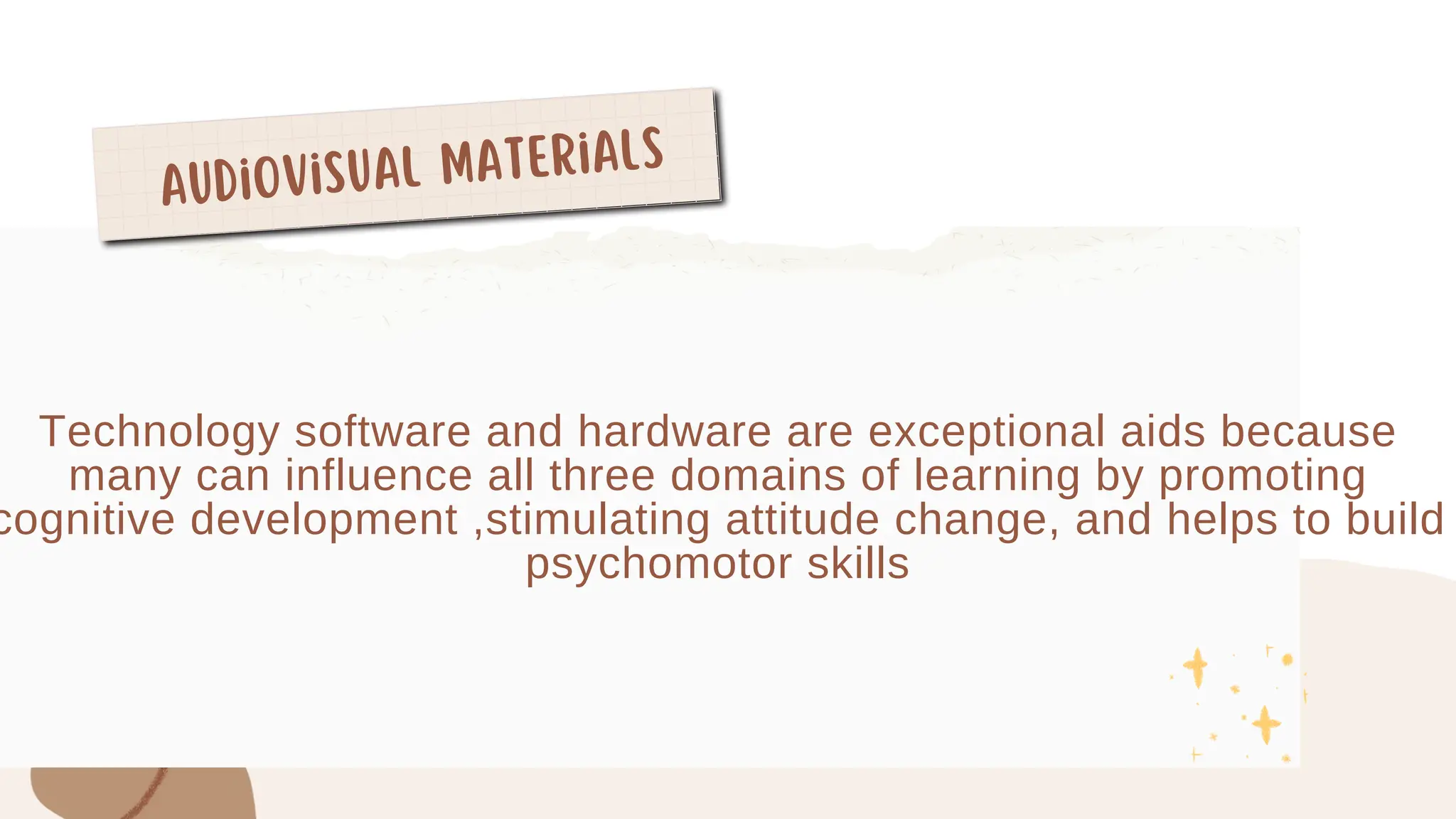 Audiovisual Materials
Technology software and hardware are exceptional aids because
many can influence all three domains of learning by promoting
cognitive development ,stimulating attitude change, and helps to build
psychomotor skills
 