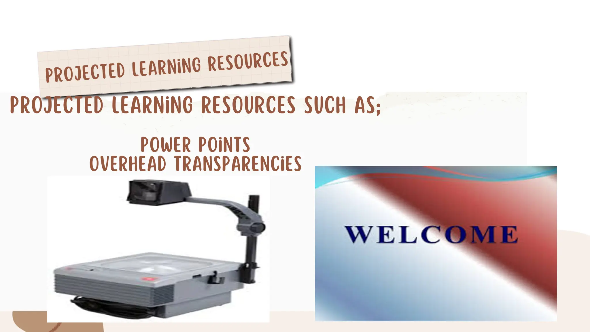 Projected Learning Resources
Projected Learning Resources such as;
Power Points
Overhead transparencies
 