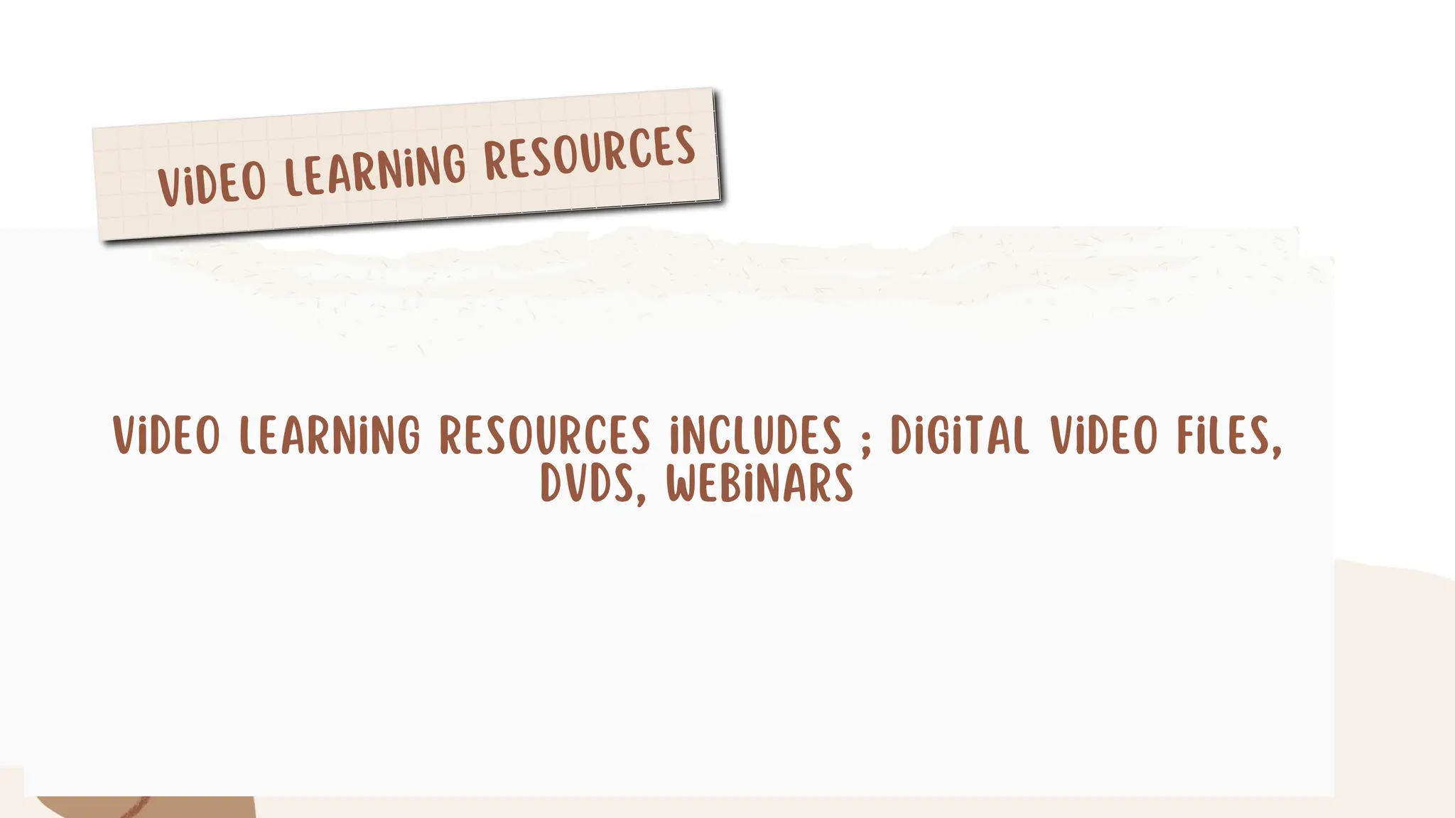 Video Learning Resources
Video Learning Resources includes ; Digital Video Files,
DVDs, Webinars
 