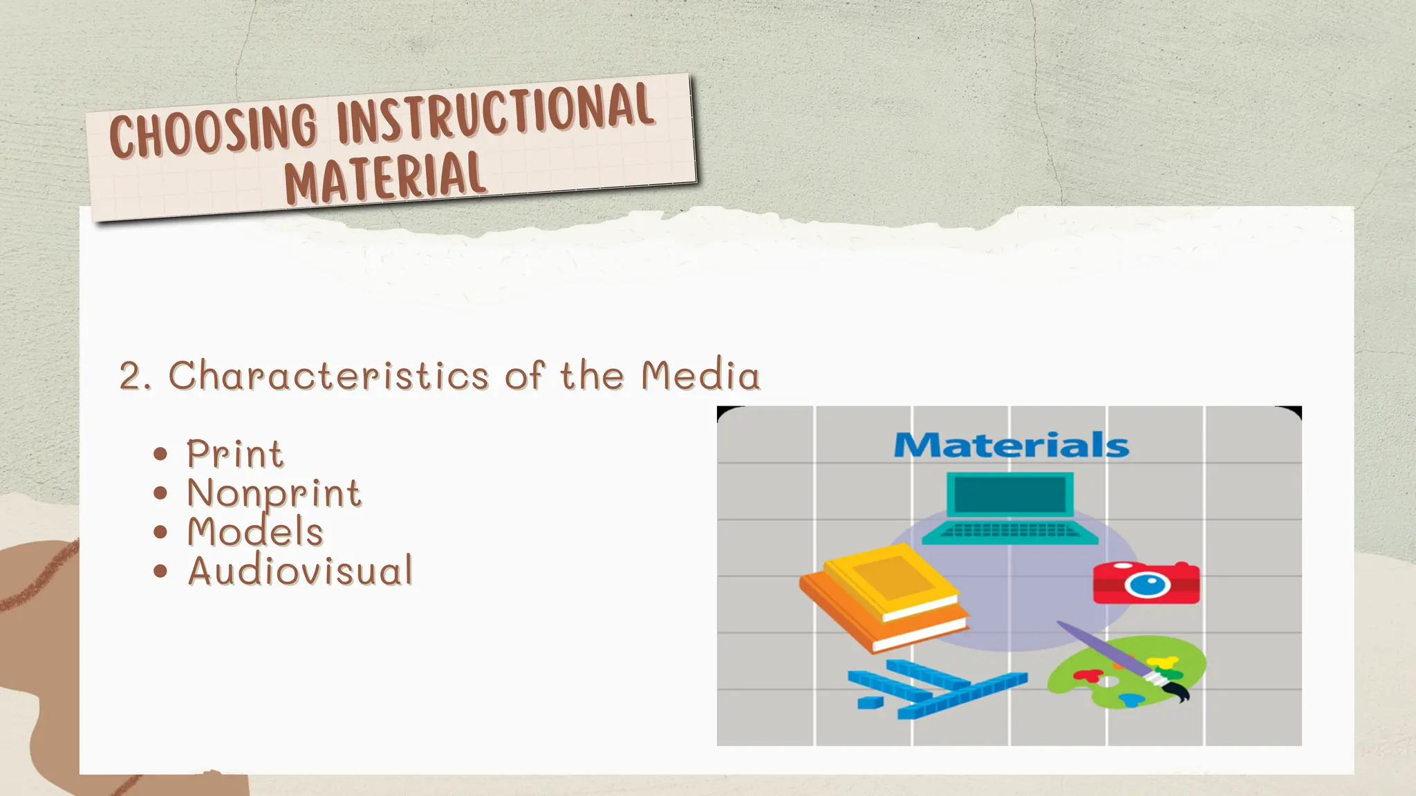 CHOOSING INSTRUCTIONAL
CHOOSING INSTRUCTIONAL
MATERIAL
MATERIAL
2. Characteristics of the Media
2. Characteristics of the Media
Print
Print
Nonprint
Nonprint
Models
Models
Audiovisual
Audiovisual
 