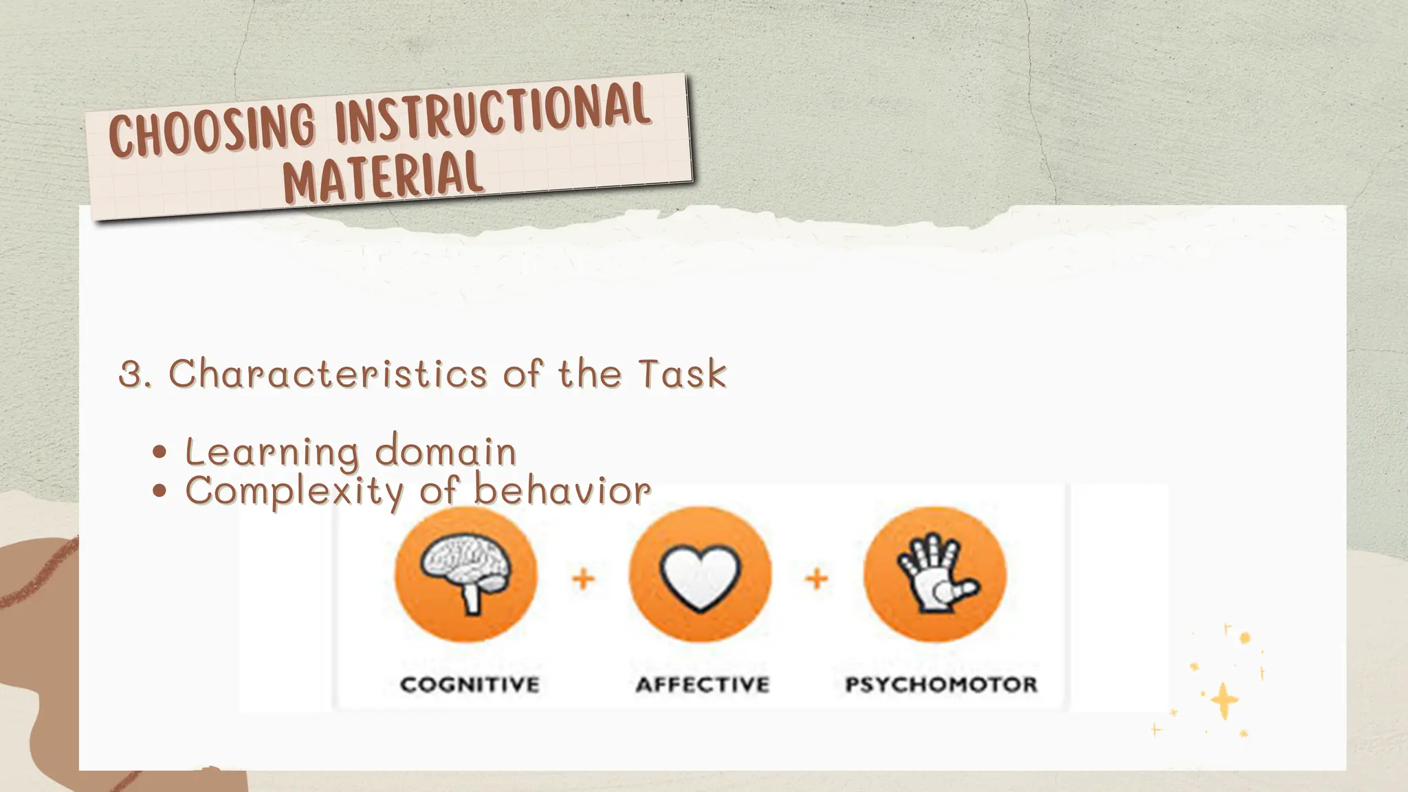 CHOOSING INSTRUCTIONAL
CHOOSING INSTRUCTIONAL
MATERIAL
MATERIAL
3. Characteristics of the Task
3. Characteristics of the Task
Learning domain
Learning domain
Complexity of behavior
Complexity of behavior
 
