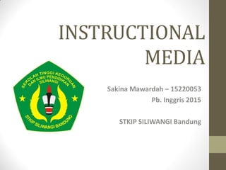 INSTRUCTIONAL
MEDIA
Sakina Mawardah – 15220053
Pb. Inggris 2015
STKIP SILIWANGI Bandung
 