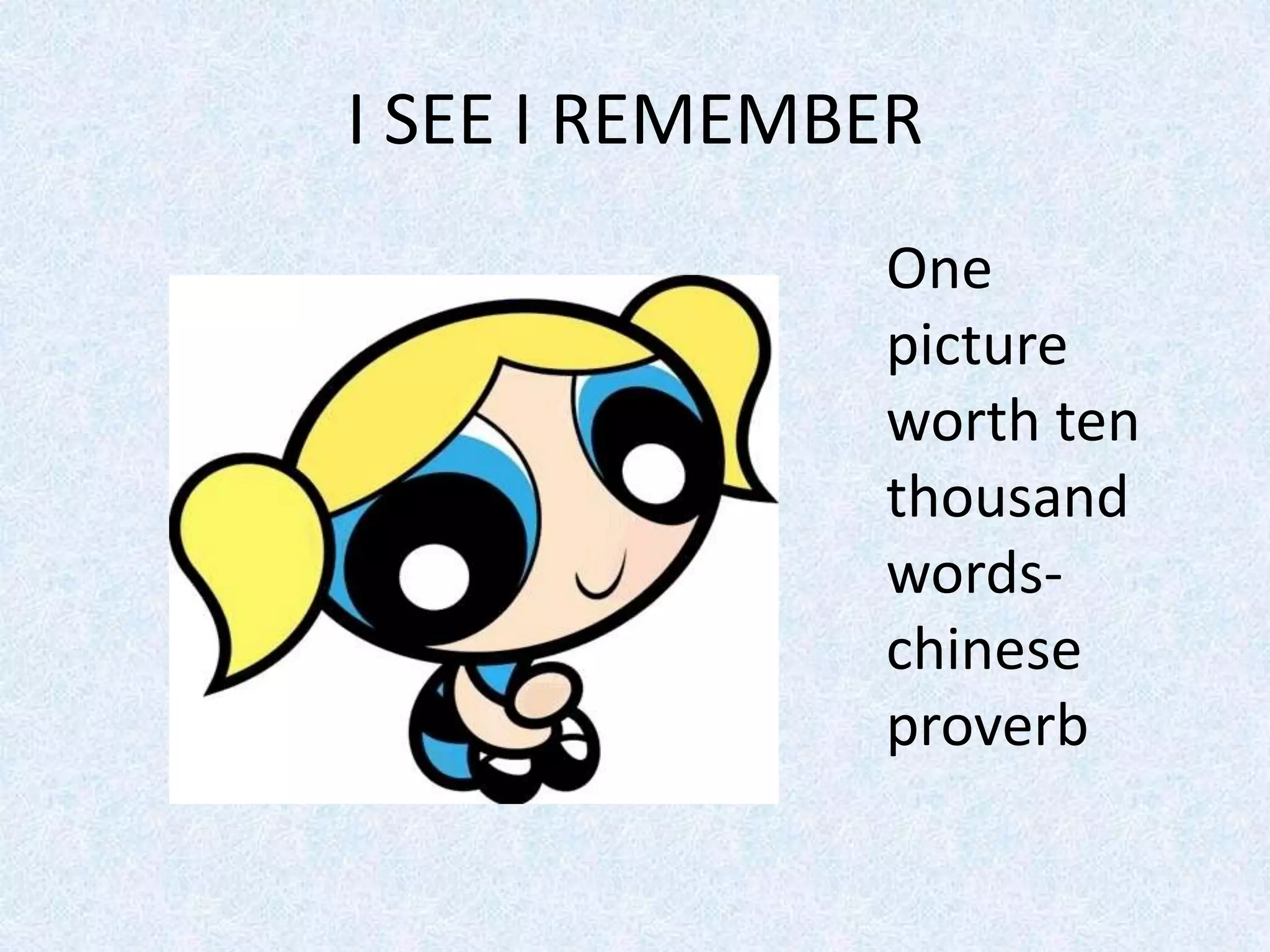 I SEE I REMEMBER
One
picture
worth ten
thousand
words-
chinese
proverb
 