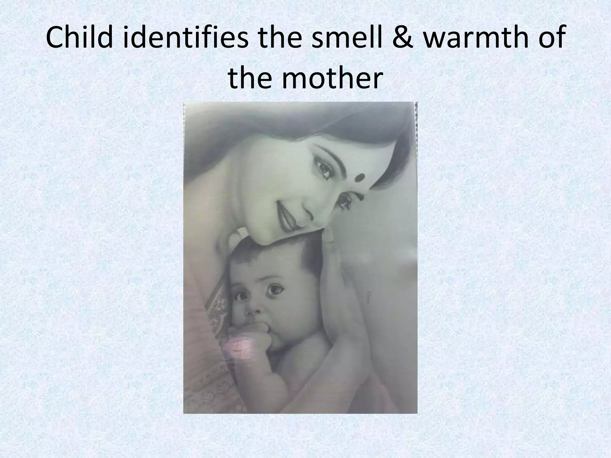 Child identifies the smell & warmth of
the mother
 