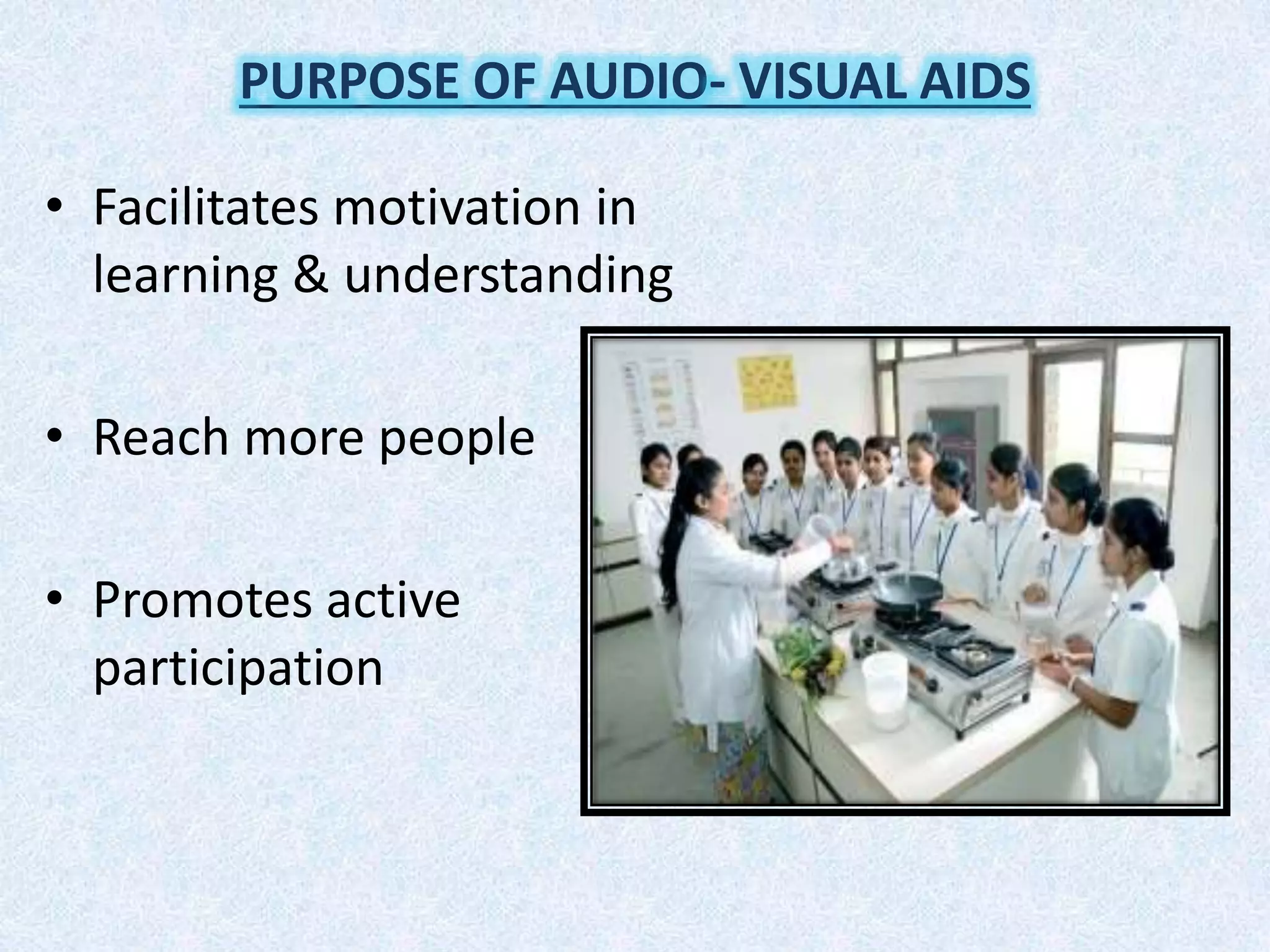 • Facilitates motivation in
learning & understanding
• Reach more people
• Promotes active
participation
PURPOSE OF AUDIO- VISUAL AIDS
 