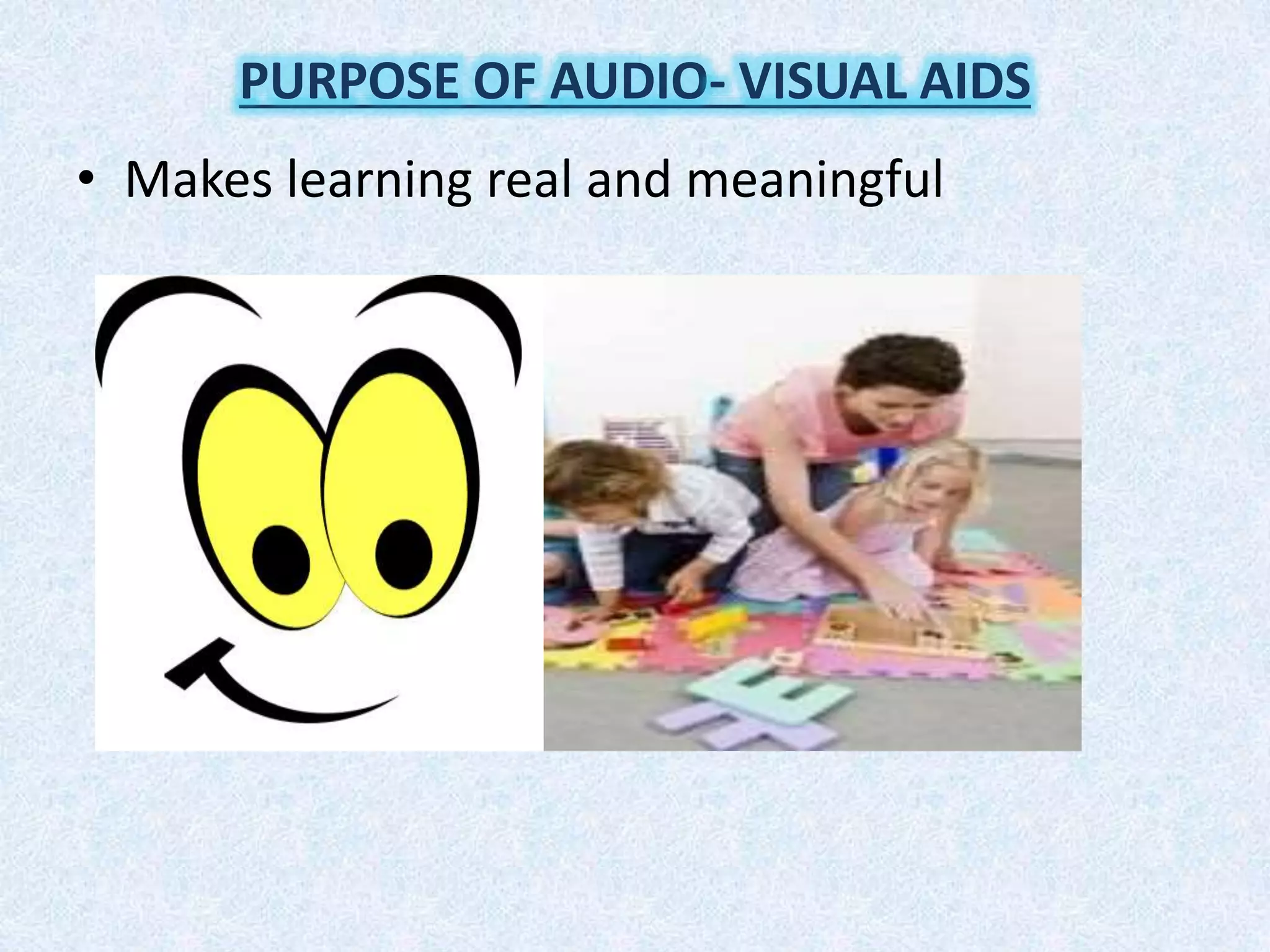 • Makes learning real and meaningful
PURPOSE OF AUDIO- VISUAL AIDS
 