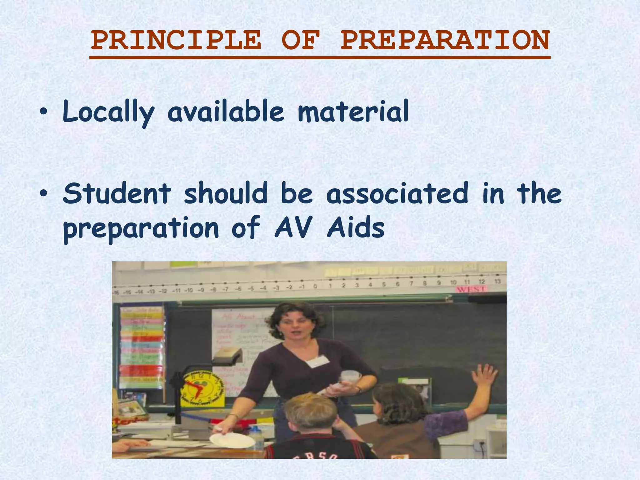 PRINCIPLE OF PREPARATION
• Locally available material
• Student should be associated in the
preparation of AV Aids
 