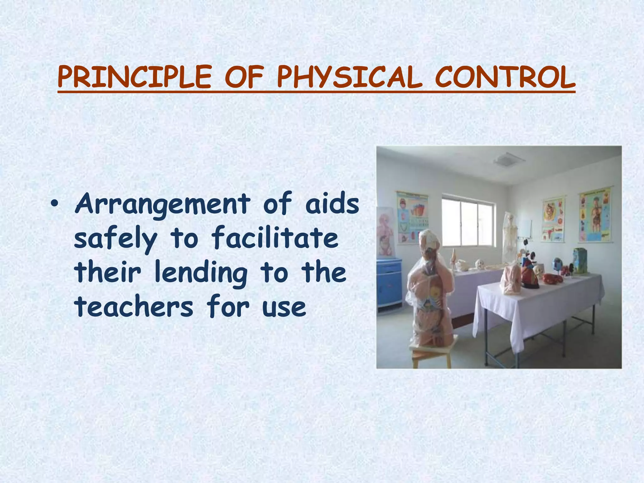 PRINCIPLE OF PHYSICAL CONTROL
• Arrangement of aids
safely to facilitate
their lending to the
teachers for use
 