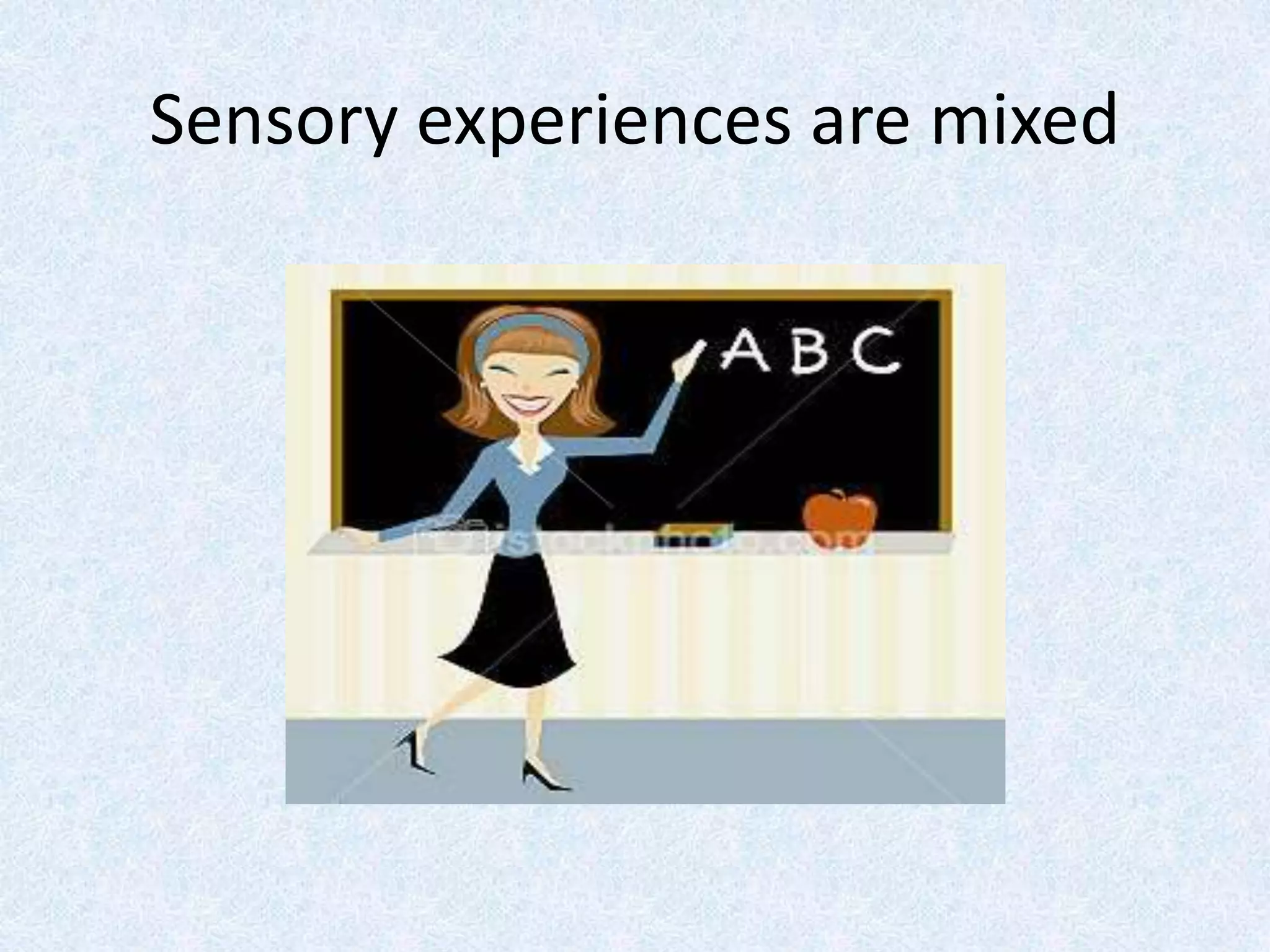 Sensory experiences are mixed
 