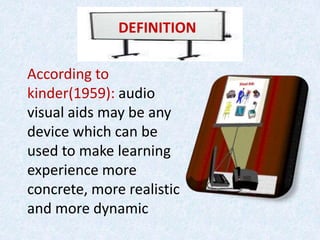 DEFINITION
According to
kinder(1959): audio
visual aids may be any
device which can be
used to make learning
experience more
concrete, more realistic
and more dynamic
 