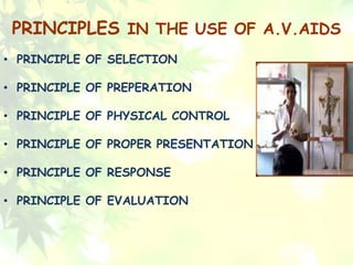 PRINCIPLES IN THE USE OF A.V.AIDS
• PRINCIPLE OF SELECTION
• PRINCIPLE OF PREPERATION
• PRINCIPLE OF PHYSICAL CONTROL
• PRINCIPLE OF PROPER PRESENTATION
• PRINCIPLE OF RESPONSE
• PRINCIPLE OF EVALUATION
 