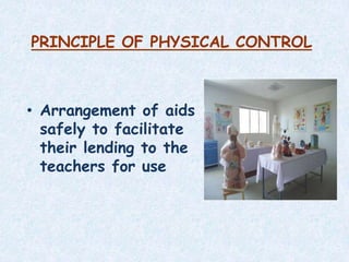 PRINCIPLE OF PHYSICAL CONTROL
• Arrangement of aids
safely to facilitate
their lending to the
teachers for use
 
