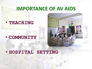 IMPORTANCE OF AV AIDS
• TEACHING
• COMMUNITY
• HOSPITAL SETTING
 